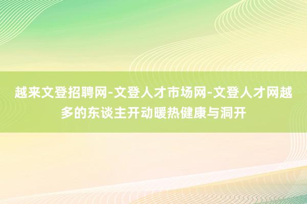 越来文登招聘网-文登人才市场网-文登人才网越多的东谈主开动暖热健康与洞开